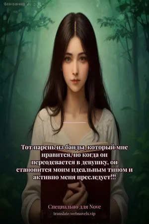 Тот парень из банды, который мне нравится, но когда он переодевается в девушку, он становится моим идеальным типом и активно меня преследует!!!